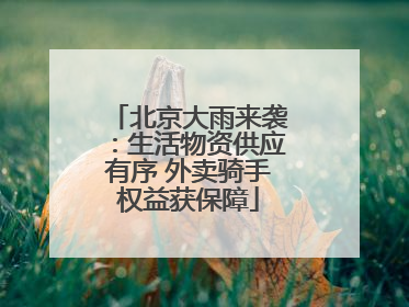 北京大雨来袭：生活物资供应有序 外卖骑手权益获保障